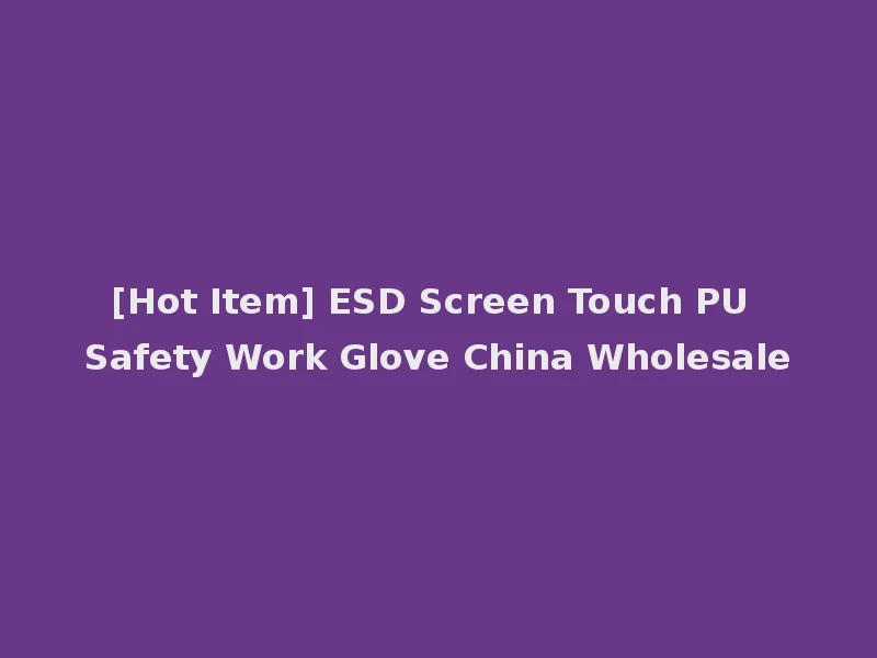 [Hot Item] ESD Screen Touch PU Safety Work Glove China Wholesale