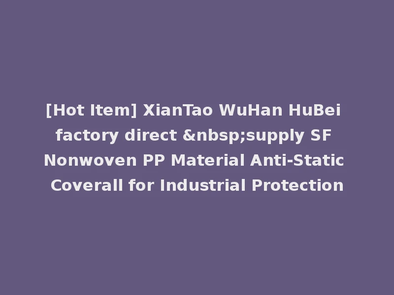 [Hot Item] XianTao WuHan HuBei factory direct &nbsp;supply SF Nonwoven PP Material Anti-Static Coverall for Industrial Protection