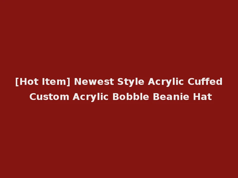 [Hot Item] Newest Style Acrylic Cuffed Custom Acrylic Bobble Beanie Hat