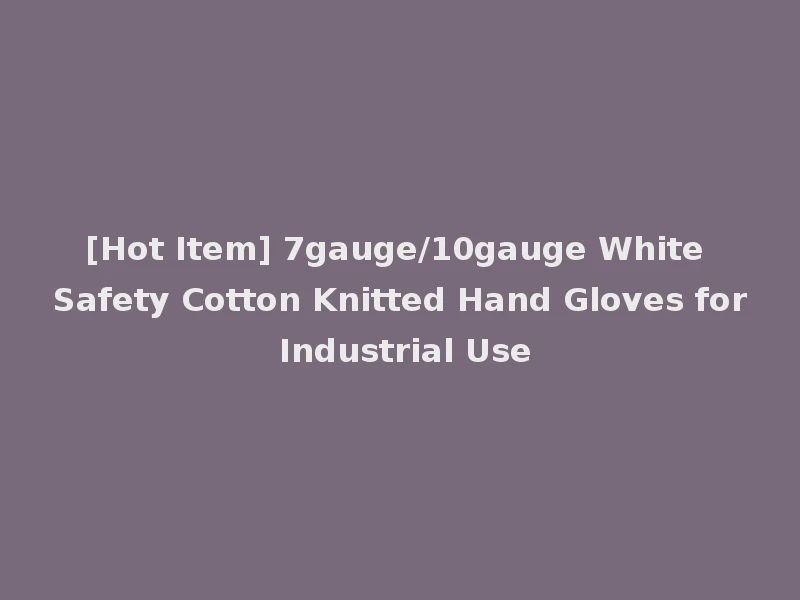 [Hot Item] 7gauge/10gauge White Safety Cotton Knitted Hand Gloves for Industrial Use