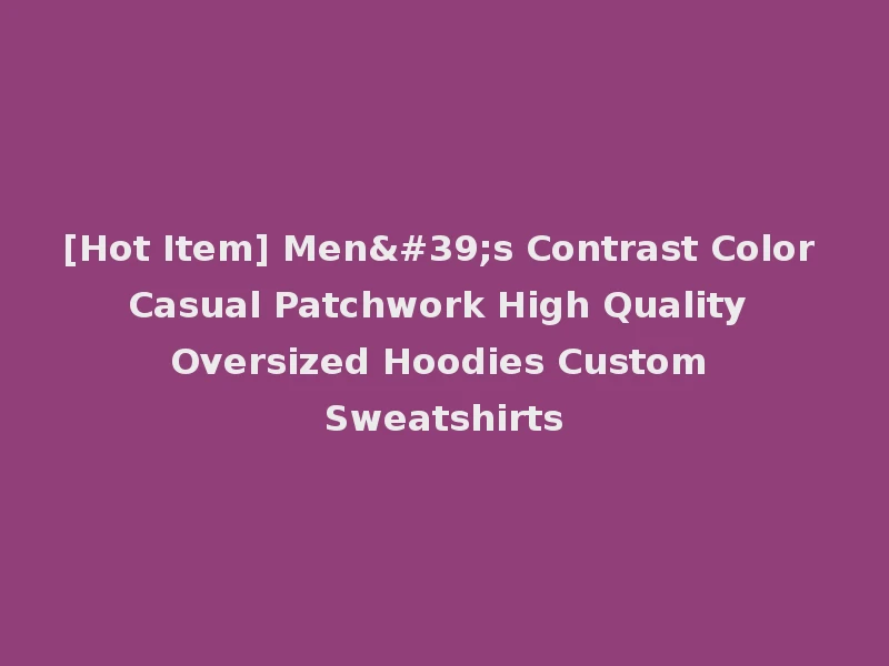 [Hot Item] Men's Contrast Color Casual Patchwork High Quality Oversized Hoodies Custom Sweatshirts