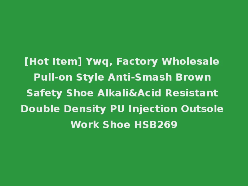 [Hot Item] Ywq, Factory Wholesale Pull-on Style Anti-Smash Brown Safety Shoe Alkali&Acid Resistant Double Density PU Injection Outsole Work Shoe HSB269