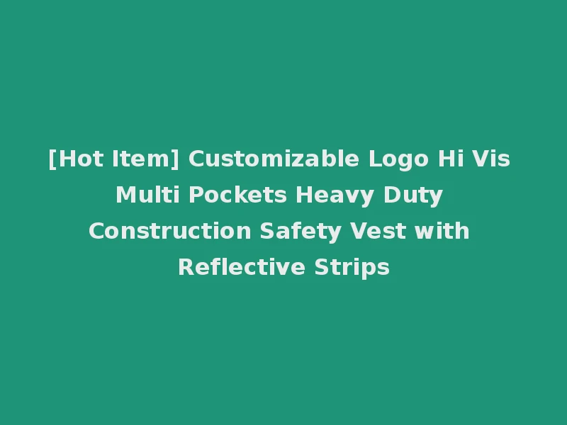 [Hot Item] Customizable Logo Hi Vis Multi Pockets Heavy Duty Construction Safety Vest with Reflective Strips