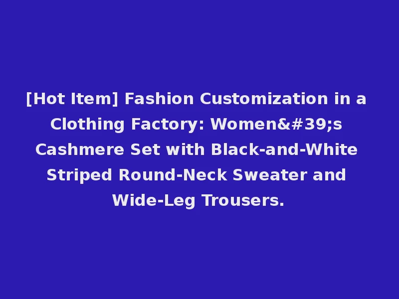 [Hot Item] Fashion Customization in a Clothing Factory: Women's Cashmere Set with Black-and-White Striped Round-Neck Sweater and Wide-Leg Trousers.