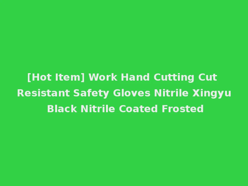 [Hot Item] Work Hand Cutting Cut Resistant Safety Gloves Nitrile Xingyu Black Nitrile Coated Frosted