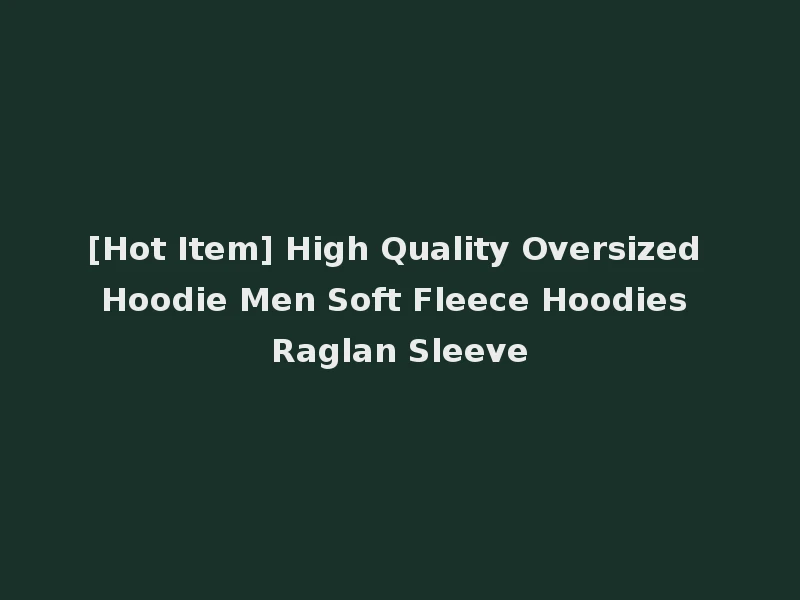 [Hot Item] High Quality Oversized Hoodie Men Soft Fleece Hoodies Raglan Sleeve