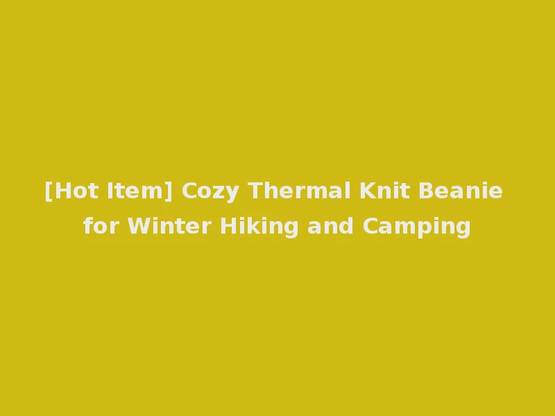 [Hot Item] Cozy Thermal Knit Beanie for Winter Hiking and Camping