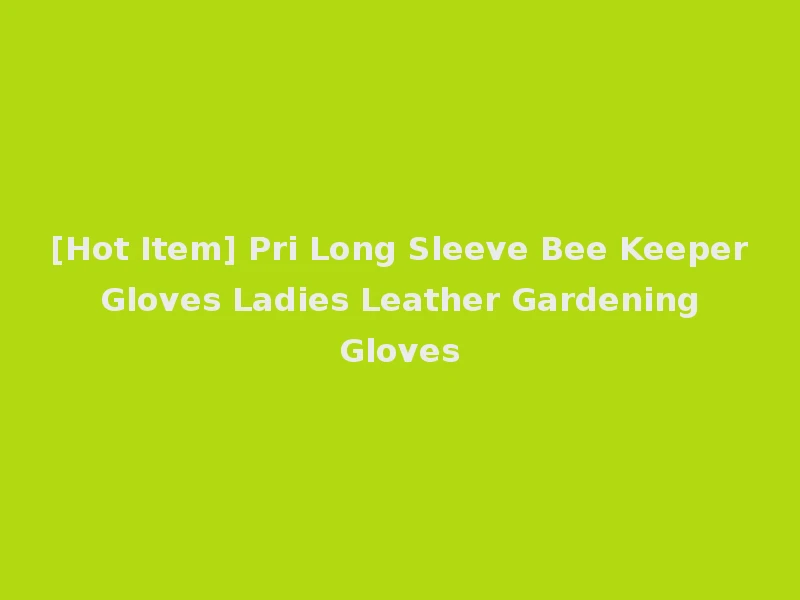 [Hot Item] Pri Long Sleeve Bee Keeper Gloves Ladies Leather Gardening Gloves