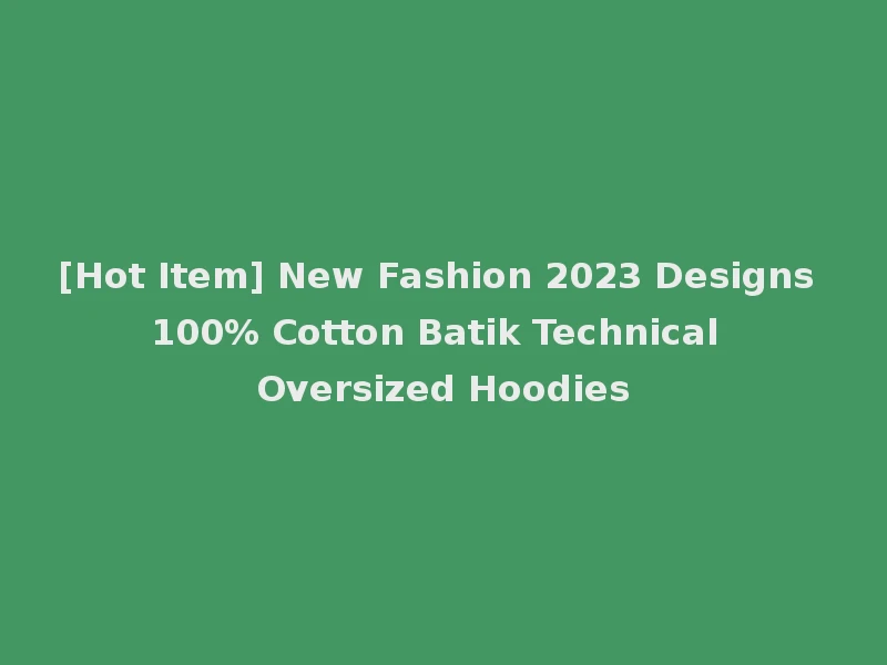 [Hot Item] New Fashion 2023 Designs 100% Cotton Batik Technical Oversized Hoodies