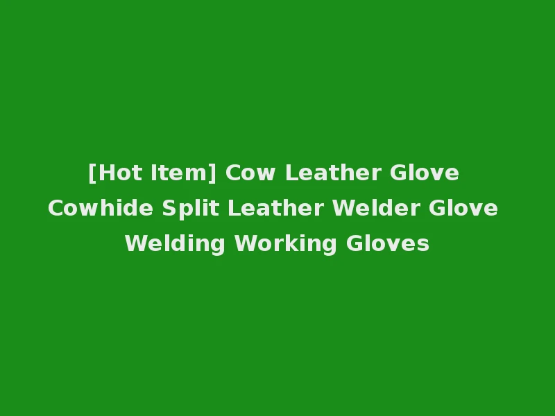 [Hot Item] Cow Leather Glove Cowhide Split Leather Welder Glove Welding Working Gloves