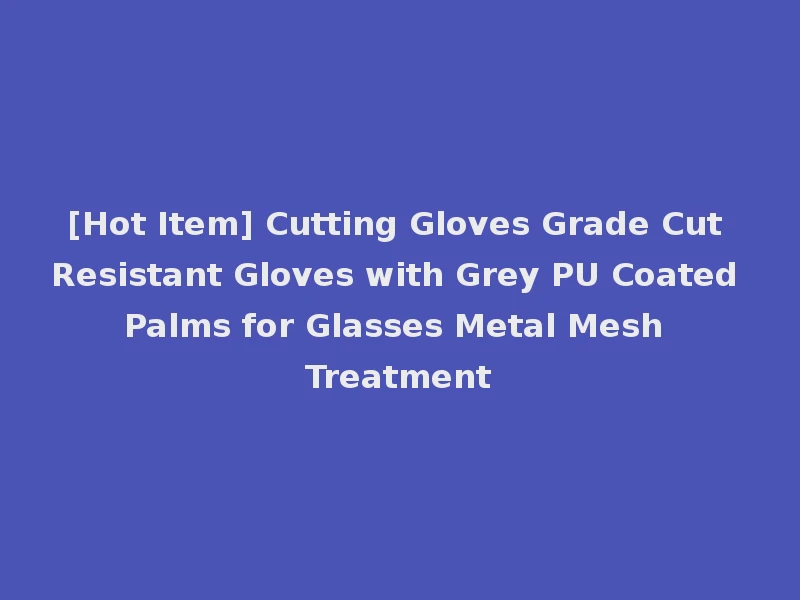 [Hot Item] Cutting Gloves Grade Cut Resistant Gloves with Grey PU Coated Palms for Glasses Metal Mesh Treatment