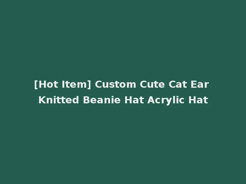 [Hot Item] Custom Cute Cat Ear Knitted Beanie Hat Acrylic Hat