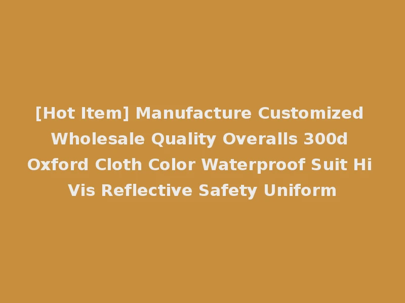 [Hot Item] Manufacture Customized Wholesale Quality Overalls 300d Oxford Cloth Color Waterproof Suit Hi Vis Reflective Safety Uniform