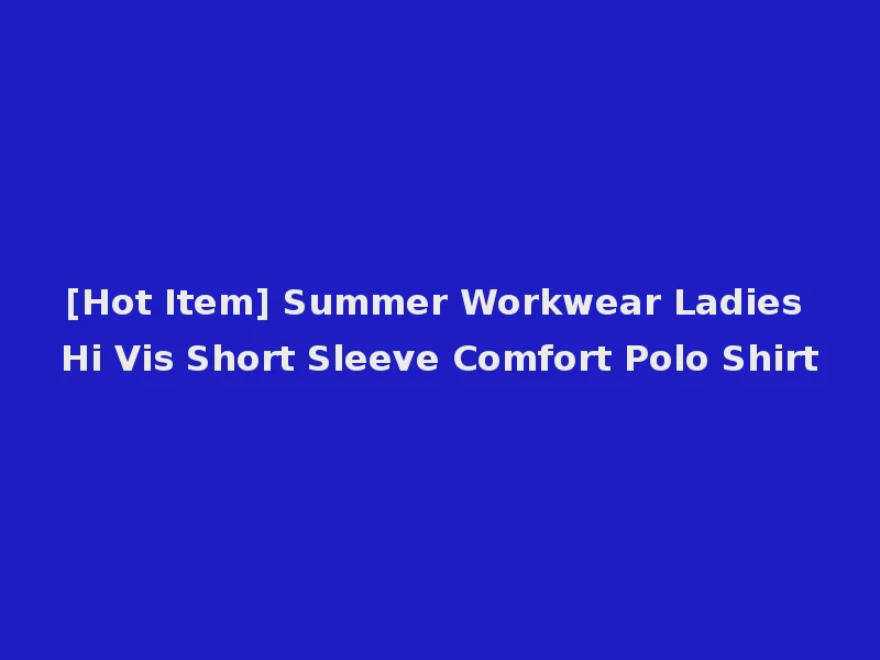 [Hot Item] Summer Workwear Ladies Hi Vis Short Sleeve Comfort Polo Shirt