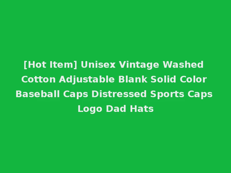 [Hot Item] Unisex Vintage Washed Cotton Adjustable Blank Solid Color Baseball Caps Distressed Sports Caps Logo Dad Hats