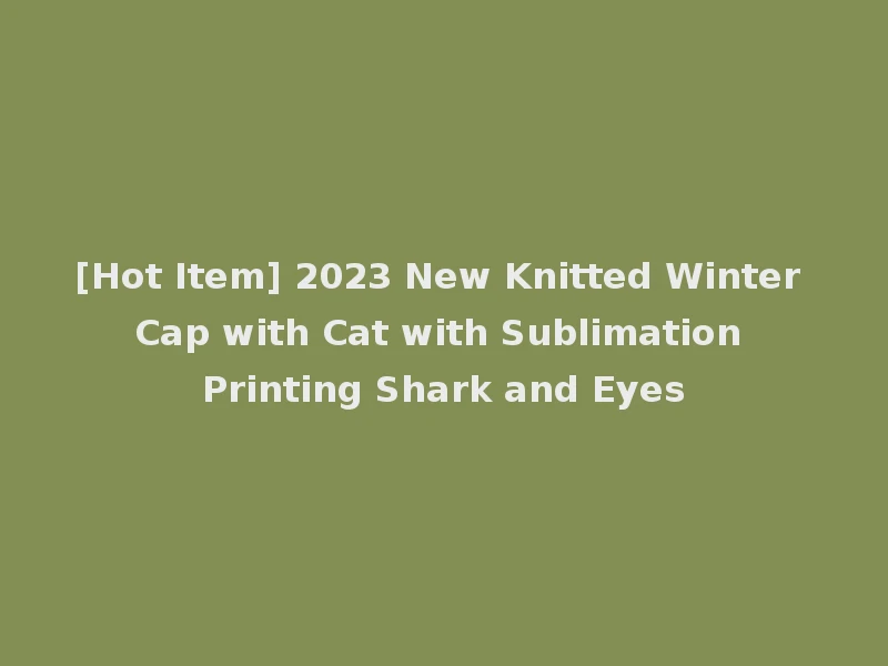 [Hot Item] 2023 New Knitted Winter Cap with Cat with Sublimation Printing Shark and Eyes