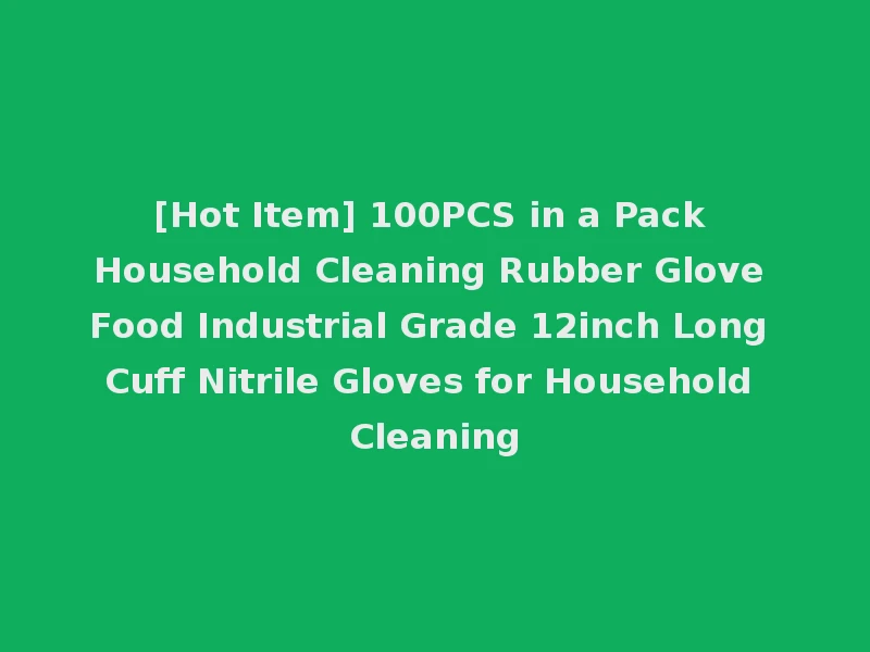 [Hot Item] 100PCS in a Pack Household Cleaning Rubber Glove Food Industrial Grade 12inch Long Cuff Nitrile Gloves for Household Cleaning