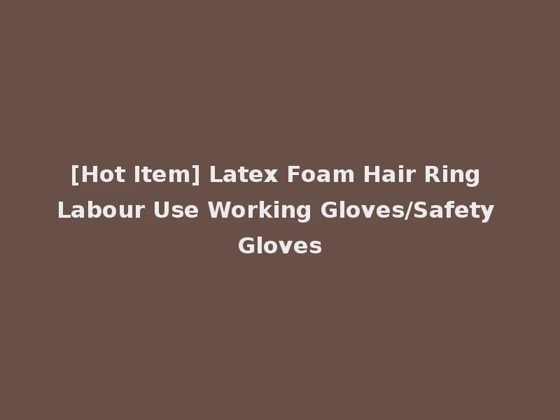 [Hot Item] Latex Foam Hair Ring Labour Use Working Gloves/Safety Gloves