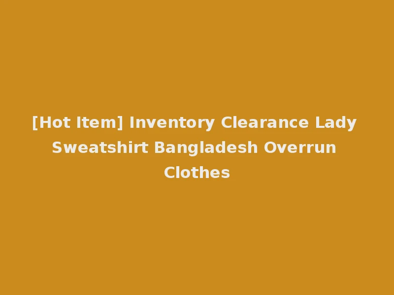 [Hot Item] Inventory Clearance Lady Sweatshirt Bangladesh Overrun Clothes