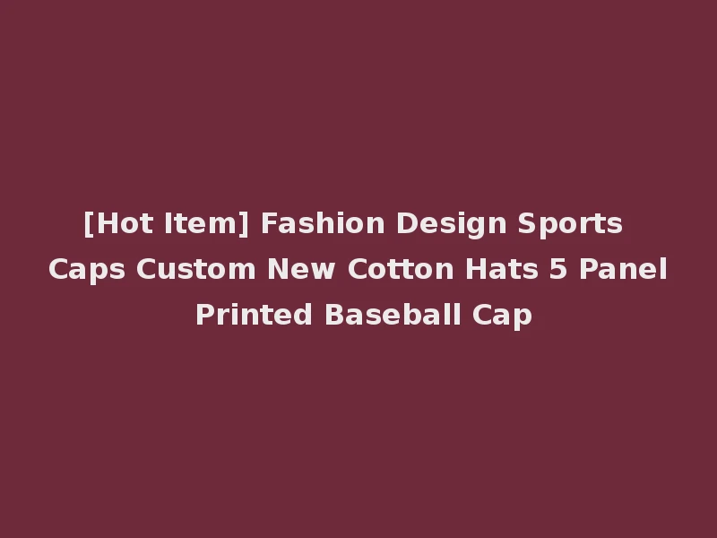 [Hot Item] Fashion Design Sports Caps Custom New Cotton Hats 5 Panel Printed Baseball Cap