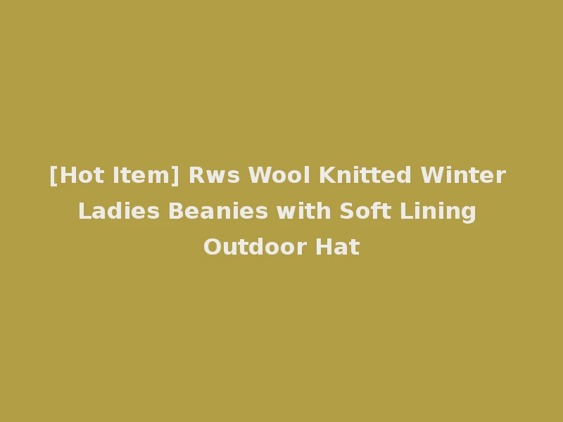 [Hot Item] Rws Wool Knitted Winter Ladies Beanies with Soft Lining Outdoor Hat