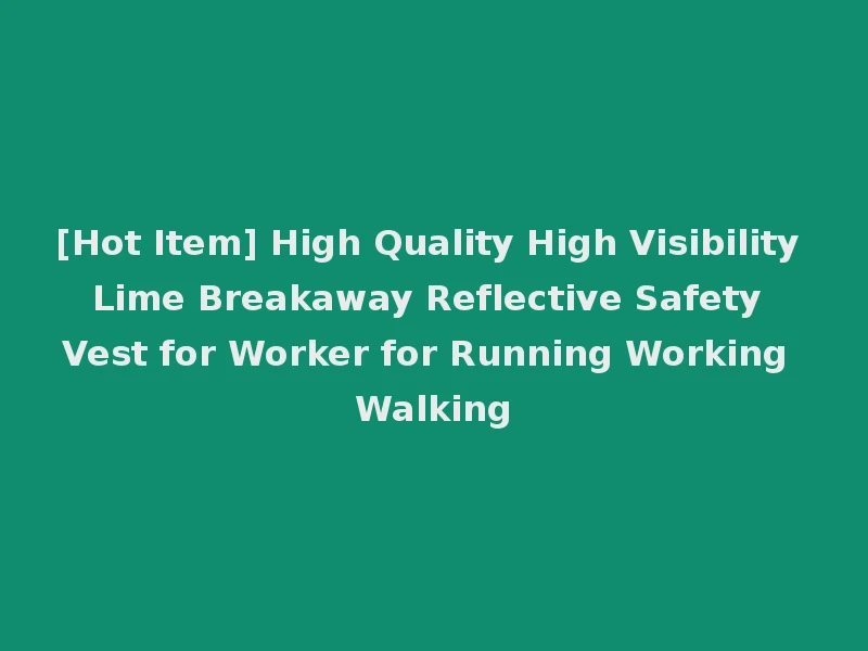 [Hot Item] High Quality High Visibility Lime Breakaway Reflective Safety Vest for Worker for Running Working Walking