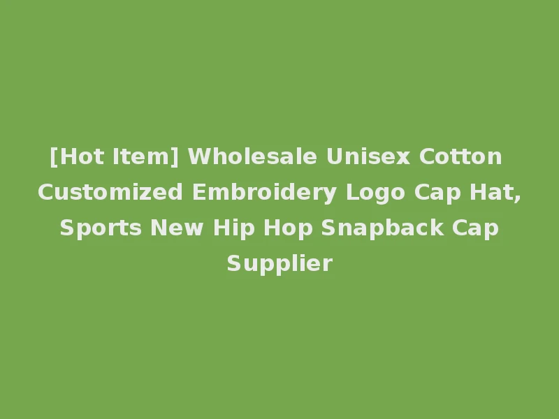 [Hot Item] Wholesale Unisex Cotton Customized Embroidery Logo Cap Hat, Sports New Hip Hop Snapback Cap Supplier