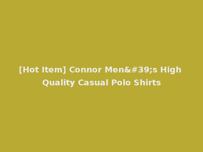 [Hot Item] Connor Men's High Quality Casual Polo Shirts