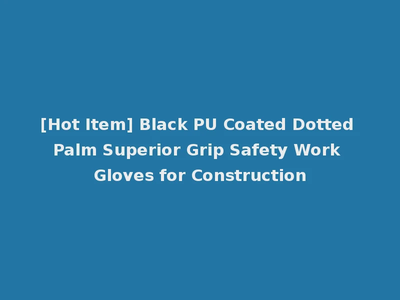 [Hot Item] Black PU Coated Dotted Palm Superior Grip Safety Work Gloves for Construction