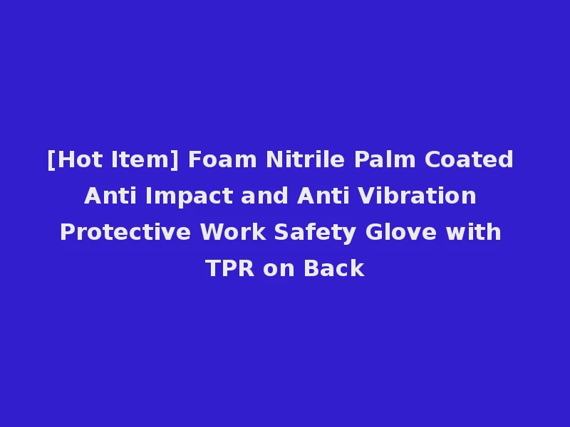 [Hot Item] Foam Nitrile Palm Coated Anti Impact and Anti Vibration Protective Work Safety Glove with TPR on Back