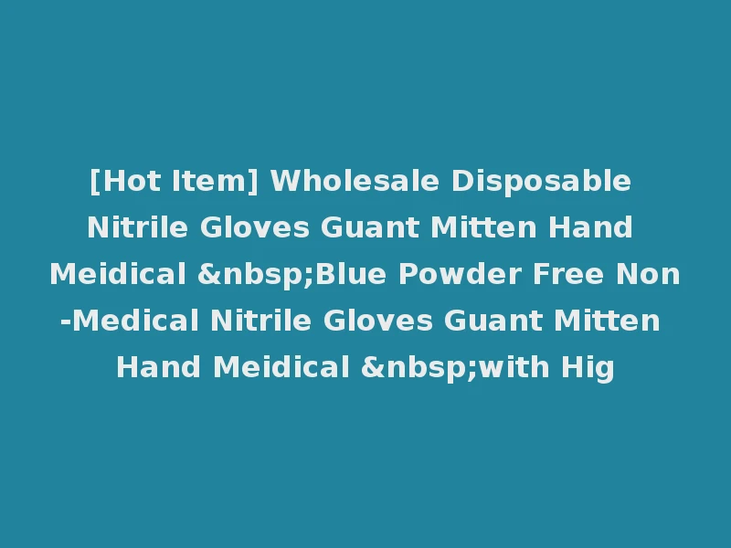 [Hot Item] Wholesale Disposable Nitrile Gloves Guant Mitten Hand Meidical &nbsp;Blue Powder Free Non-Medical Nitrile Gloves Guant Mitten Hand Meidical &nbsp;with Hig