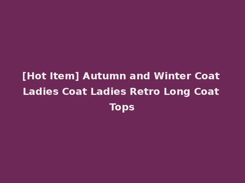 [Hot Item] Autumn and Winter Coat Ladies Coat Ladies Retro Long Coat Tops