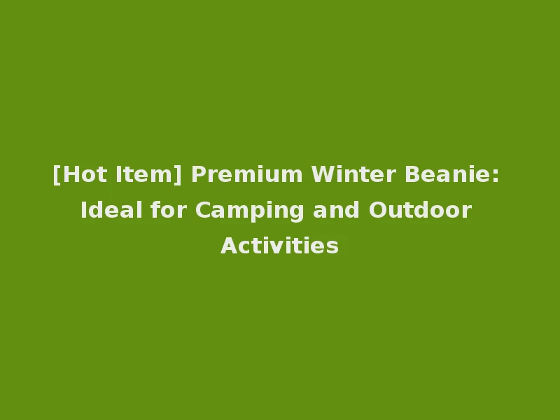 [Hot Item] Premium Winter Beanie: Ideal for Camping and Outdoor Activities