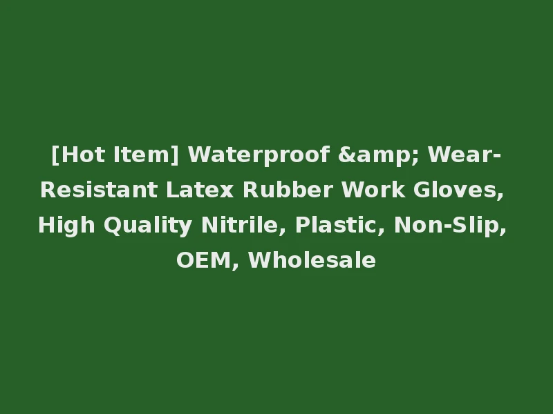 [Hot Item] Waterproof & Wear-Resistant Latex Rubber Work Gloves, High Quality Nitrile, Plastic, Non-Slip, OEM, Wholesale