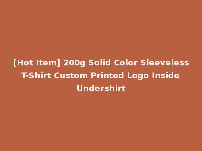 [Hot Item] 200g Solid Color Sleeveless T-Shirt Custom Printed Logo Inside Undershirt