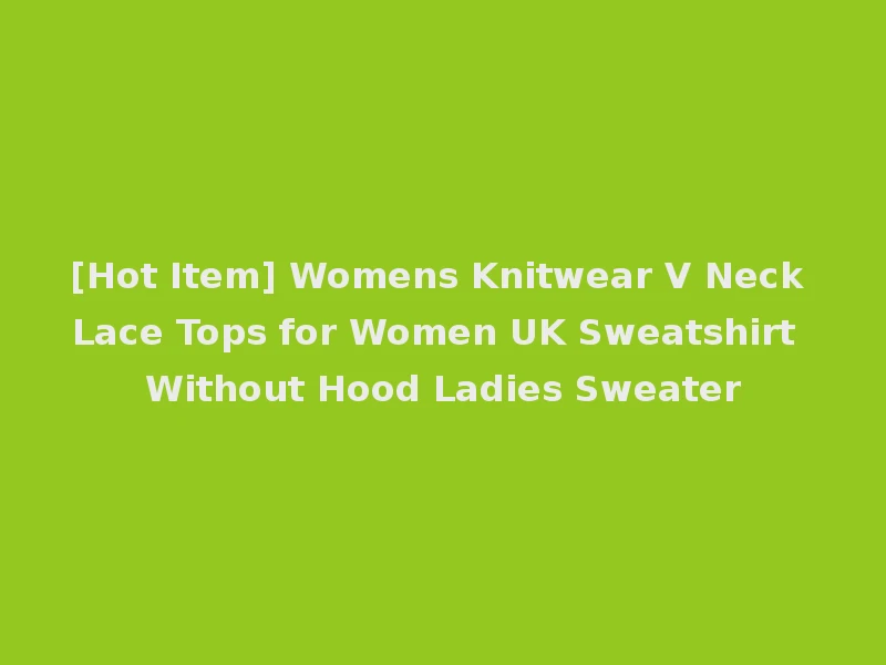 [Hot Item] Womens Knitwear V Neck Lace Tops for Women UK Sweatshirt Without Hood Ladies Sweater