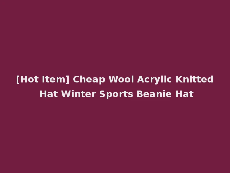 [Hot Item] Cheap Wool Acrylic Knitted Hat Winter Sports Beanie Hat