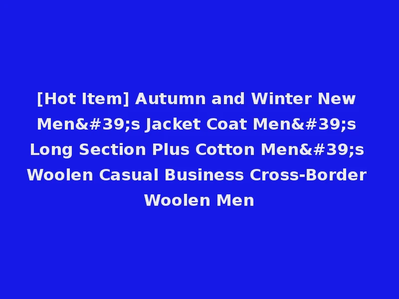 [Hot Item] Autumn and Winter New Men's Jacket Coat Men's Long Section Plus Cotton Men's Woolen Casual Business Cross-Border Woolen Men