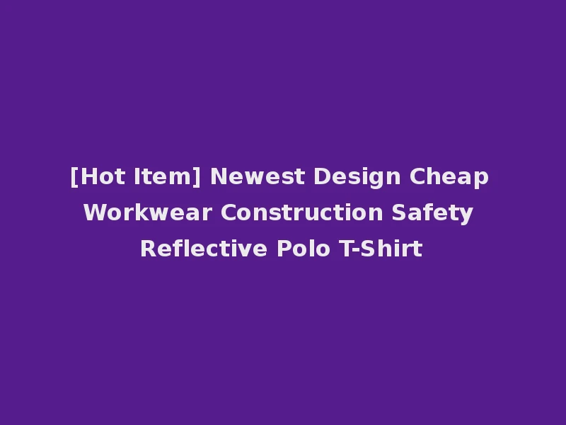 [Hot Item] Newest Design Cheap Workwear Construction Safety Reflective Polo T-Shirt