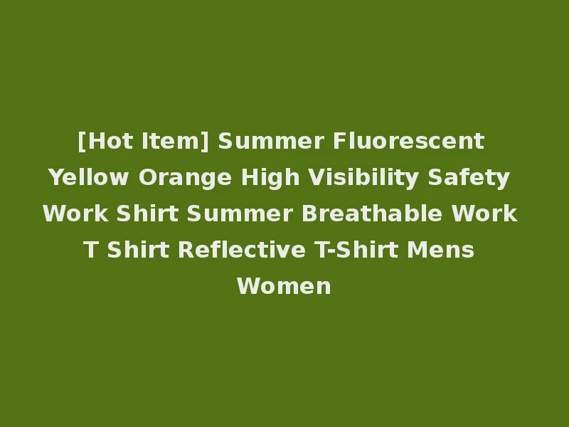[Hot Item] Summer Fluorescent Yellow Orange High Visibility Safety Work Shirt Summer Breathable Work T Shirt Reflective T-Shirt Mens Women