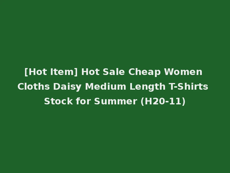 [Hot Item] Hot Sale Cheap Women Cloths Daisy Medium Length T-Shirts Stock for Summer (H20-11)