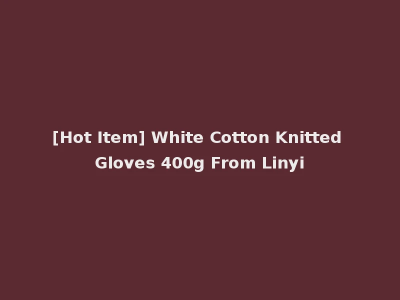 [Hot Item] White Cotton Knitted Gloves 400g From Linyi