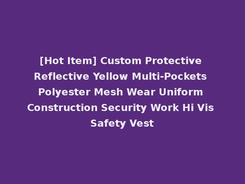 [Hot Item] Custom Protective Reflective Yellow Multi-Pockets Polyester Mesh Wear Uniform Construction Security Work Hi Vis Safety Vest