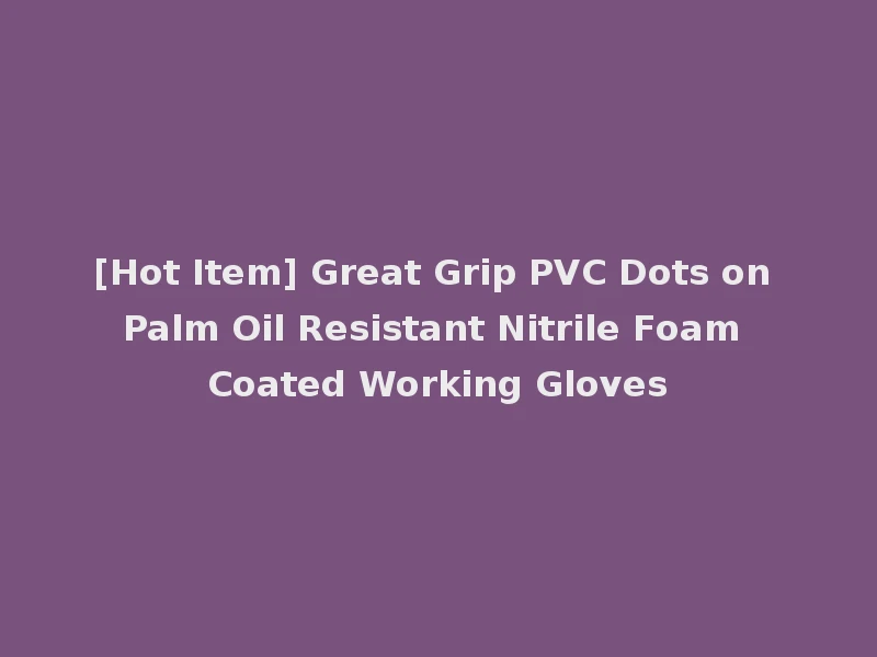 [Hot Item] Great Grip PVC Dots on Palm Oil Resistant Nitrile Foam Coated Working Gloves