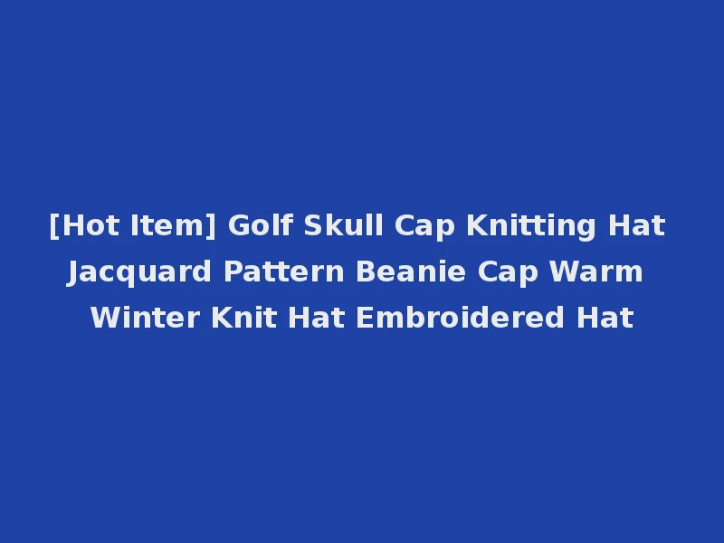 [Hot Item] Golf Skull Cap Knitting Hat Jacquard Pattern Beanie Cap Warm Winter Knit Hat Embroidered Hat