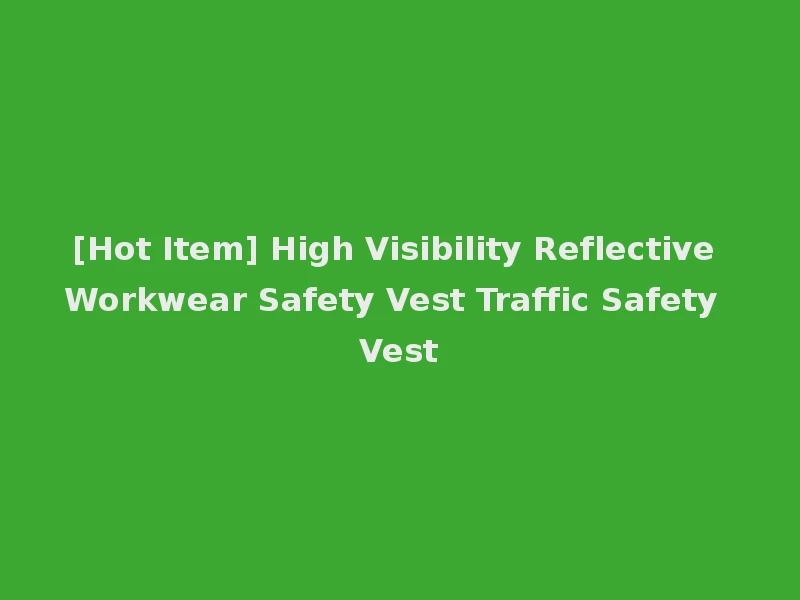 [Hot Item] High Visibility Reflective Workwear Safety Vest Traffic Safety Vest