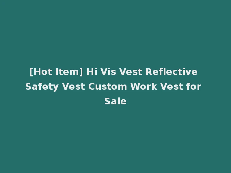 [Hot Item] Hi Vis Vest Reflective Safety Vest Custom Work Vest for Sale