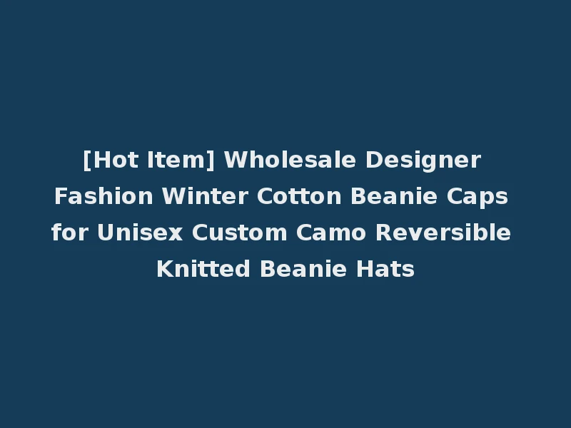 [Hot Item] Wholesale Designer Fashion Winter Cotton Beanie Caps for Unisex Custom Camo Reversible Knitted Beanie Hats