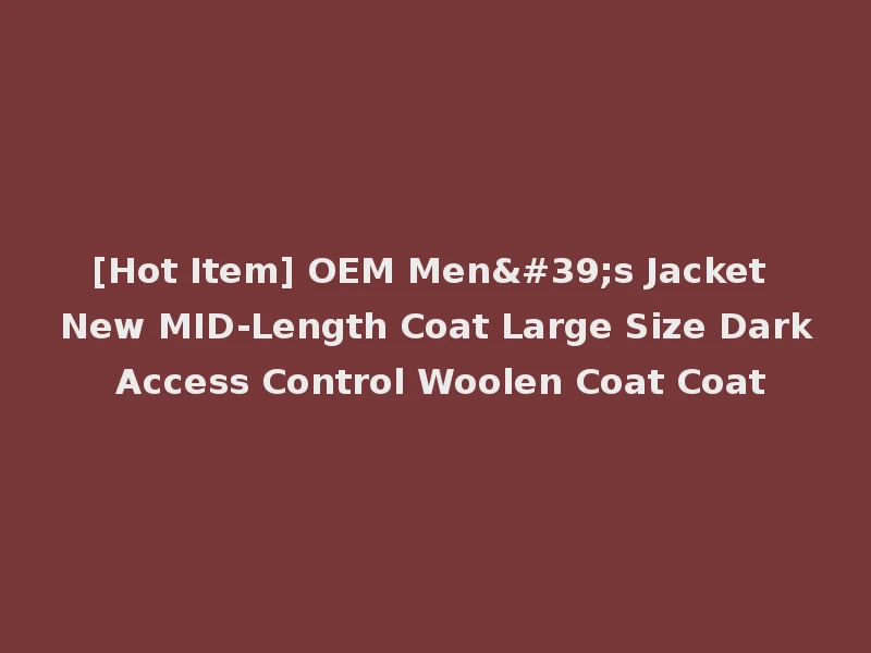 [Hot Item] OEM Men's Jacket New MID-Length Coat Large Size Dark Access Control Woolen Coat Coat