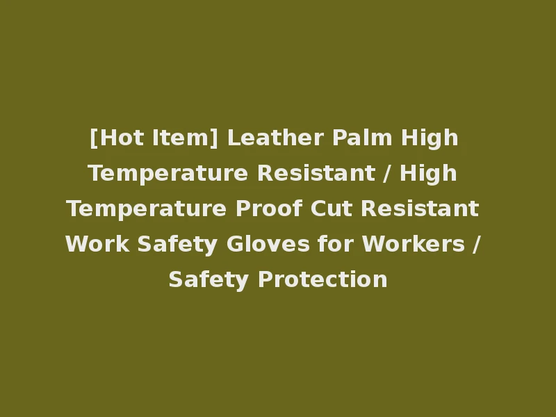[Hot Item] Leather Palm High Temperature Resistant / High Temperature Proof Cut Resistant Work Safety Gloves for Workers / Safety Protection